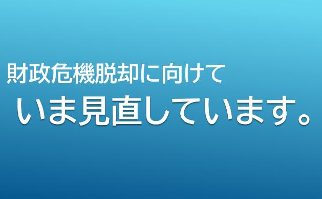 財政危機脱却に向けて、いま見直しています